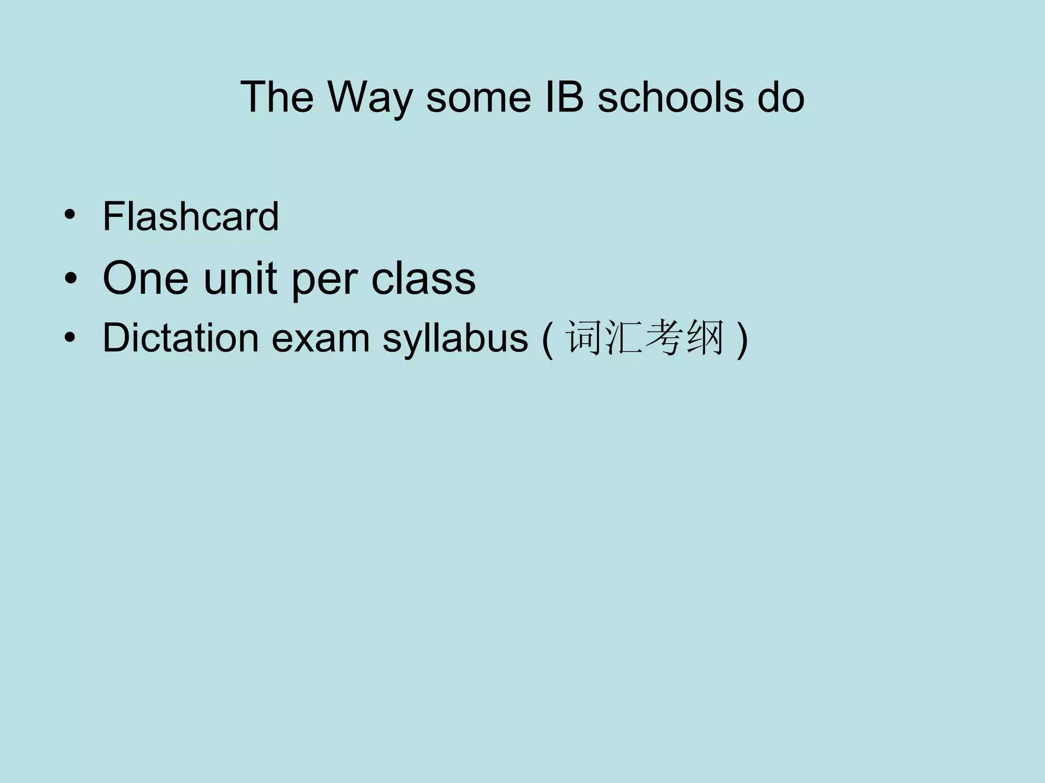 The Way some IB schools do Flashcard   One unit per class Dictation exam syllabus ( 词汇考纲 )  