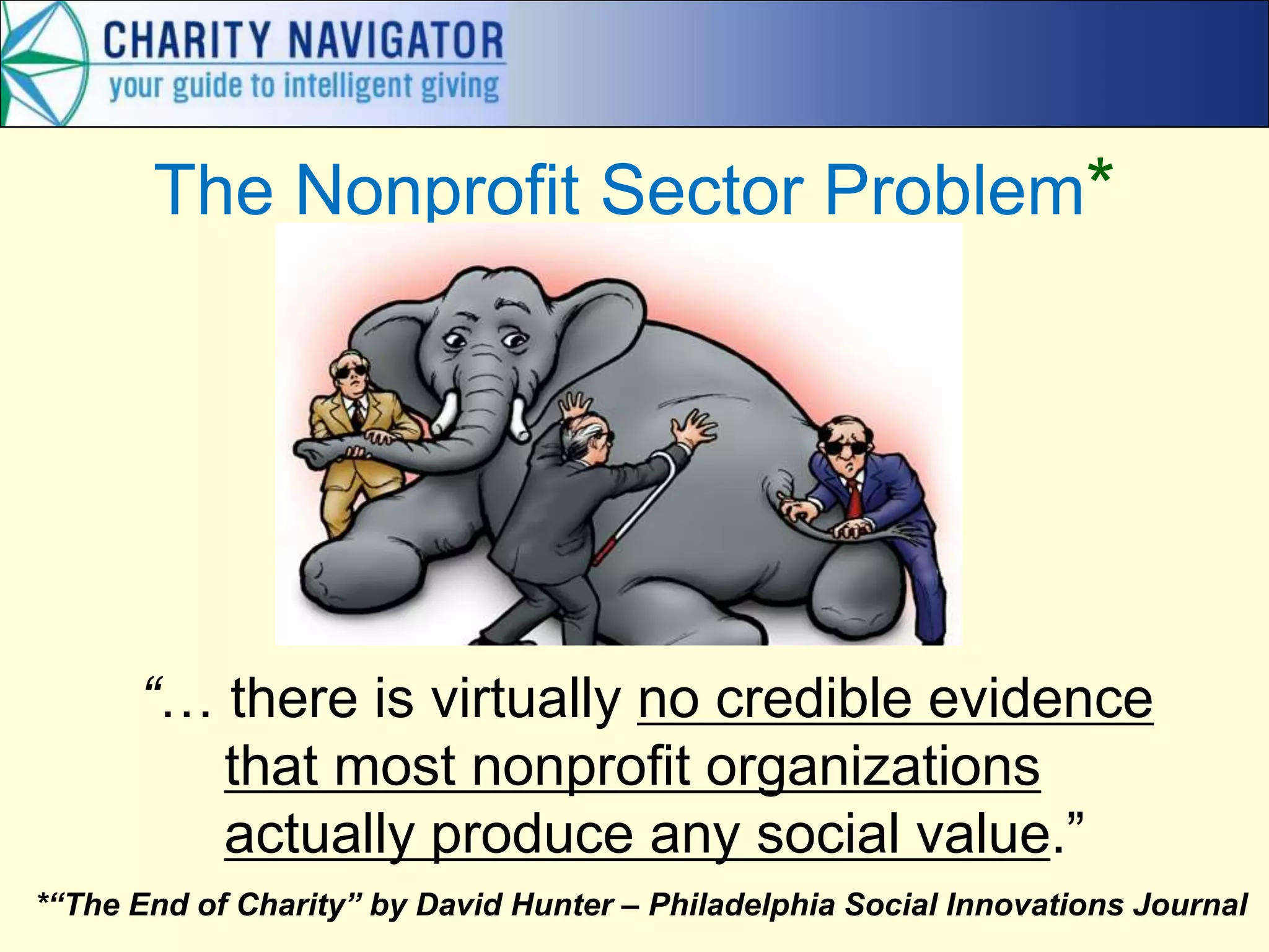 The Nonprofit Sector Problem*
“… there is virtually no credible evidence
that most nonprofit organizations
actually produce any social value.”
*“The End of Charity” by David Hunter – Philadelphia Social Innovations Journal
 