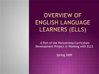 A Part of the Partnership Curriculum Development Project in Working with ELLS Spring 2009 