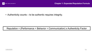 Chapter 1: Expanded Reputation Formula
3/26/2020 19
• Authenticity counts – to be authentic requires integrity.
Reputation = (Performance + Behavior + Communication) x Authenticity Factor
 