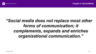 Chapter 4: Social Media
3/26/2020 52
“Social media does not replace most other
forms of communication; it
complements, expands and enriches
organizational communication.”
 