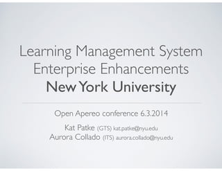 !
Open Apereo conference 6.3.2014 	

!
Kat Patke (GTS) kat.patke@nyu.edu	

Aurora Collado (ITS) aurora.collado@nyu.edu
Learning Management System
Enterprise Enhancements	

NewYork University
 