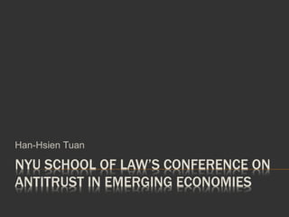 NYU SCHOOL OF LAW’S CONFERENCE ON
ANTITRUST IN EMERGING ECONOMIES
Han-Hsien Tuan
 