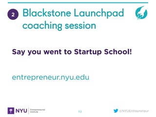 @NYUEntrepreneur113
2 Blackstone Launchpad
coaching session
Say you went to Startup School!
entrepreneur.nyu.edu
 