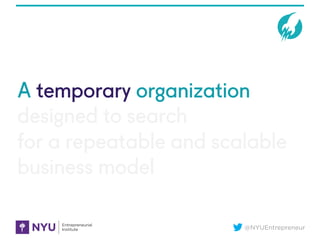 @NYUEntrepreneur
A temporary organization
designed to search
for a repeatable and scalable
business model
 