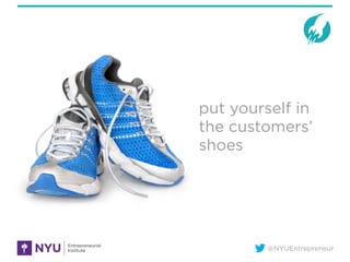 @NYUEntrepreneur
put yourself in
the customers’
shoes
 
