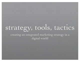 strategy, tools, tactics
 creating an integrated marketing strategy in a
                  digital world
 