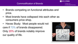 Commodification of Brands
• Brands competing on functional attributes and
price.
• Most brands have collapsed into each ot...