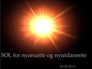 SOL for nyansatte og nyutdannete
                      06.09.2012
 