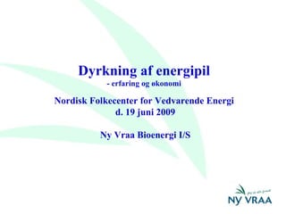 Dyrkning af energipil - erfaring og økonomi Nordisk Folkecenter for Vedvarende Energi  d. 19 juni 2009 Ny Vraa Bioenergi I/S 