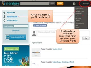 Puede manejar su
perfil desde aquí
O pulsando su
nombre y
aparecerán varias
opciones, pulse
My Public Profile
 