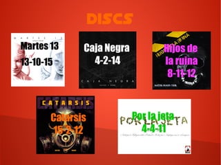Discs
Martes 13
13-10-15
Caja Negra
4-2-14
Hijos de
la ruina
8-11-12
Catarsis
15-2-12
Por la jeta
4-4-11
 