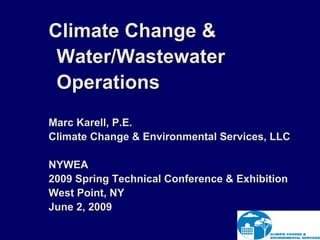 Climate Change &
 Water/Wastewater
 Operations
Marc Karell, P.E.
Climate Change & Environmental Services, LLC

NYWEA
2009 Spring Technical Conference & Exhibition
West Point, NY
June 2, 2009
 