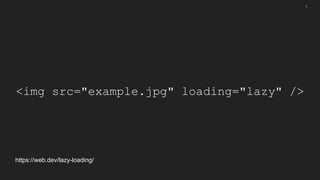 <img src="example.jpg" loading="lazy" />
5
https://web.dev/lazy-loading/
 