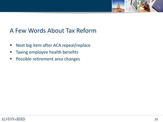 23
A Few Words About Tax Reform
 Next big item after ACA repeal/replace
 Taxing employee health benefits
 Possible retirement area changes
 