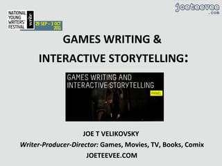 GAMES WRITING &  INTERACTIVE STORYTELLING : JOE T VELIKOVSKY  Writer-Producer-Director:  Games, Movies, TV, Books, Comix JOETEEVEE.COM 