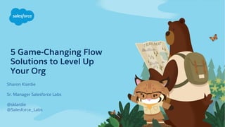 5 Game-Changing Flow
Solutions to Level Up
Your Org
Sharon Klardie
Sr. Manager Salesforce Labs
@sklardie
@Salesforce_Labs
 