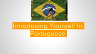 Introducing Yourself In
Portuguese
 