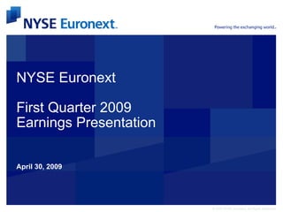 NYSE Euronext

First Quarter 2009
Earnings Presentation

April 30, 2009




                        © 2007 NYSE Euronext. All Rights Reserved.
 