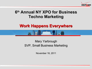 6 th  Annual NY XPO for Business Techno Marketing Work Happens Everywhere Mary Yarbrough SVP, Small Business Marketing November 16, 2011 