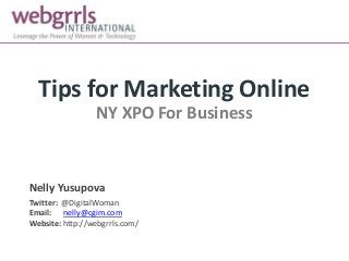 Tips for Marketing Online
NY XPO For Business
Nelly Yusupova
Twitter: @DigitalWoman
Email: nelly@cgim.com
Website: http://webgrrls.com/
 