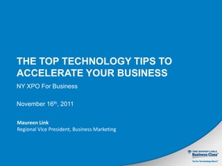 THE TOP TECHNOLOGY TIPS TO
ACCELERATE YOUR BUSINESS
NY XPO For Business

November 16th, 2011

Maureen Link
Regional Vice President, Business Marketing
 