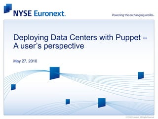 Deploying Data Centers with Puppet –
A user’s perspective
May 27, 2010




                              © NYSE Euronext. All Rights Reserved.
 