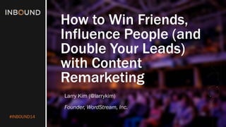 #INBOUND14 
How to Win Friends, Influence People (and Double Your Leads) with Content Remarketing 
Larry Kim (@larrykim) 
Founder, WordStream, Inc.  