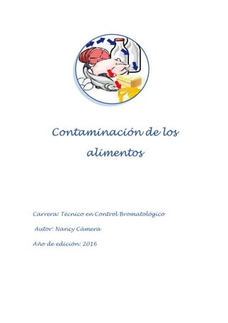 Contaminación de losContaminación de losContaminación de losContaminación de los
alimentosalimentosalimentosalimentos
Carrera: Técnico en Control Bromatológico
Autor: Nancy Cámera
Año de edición: 2016
 