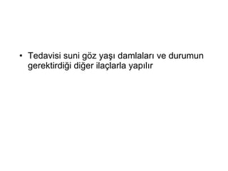 Tedavisi suni göz yaşı damlaları ve durumun gerektirdiği diğer ilaçlarla yapılır 
