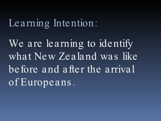 Learning Intention:  We are learning to identify what New Zealand was like before and after the arrival of Europeans. 