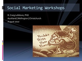 Social Marketing Workshops
R. Craig Lefebvre, PhD
Auckland | Wellington | Christchurch
August 2010
 