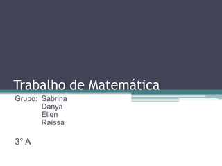 Trabalho de Matemática 
Grupo: Sabrina 
Danya 
Ellen 
Raíssa 
3° A 
 