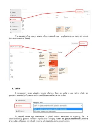 А в закладці «Для класу» можна обрати певний клас і відобразити для нього всі уроки
(не лише створені Вами).
5. Звіти
В головному меню оберіть розділ «Звіти». Вам на вибір є два звіти: «Звіт по
результативності роботи вчителів» та «Журнал замін для вчителів».
На основі даних про семестрові та річні оцінки, введених до журналу, Ви в
автоматичному режимі можете отримувати вибірку «Звіт по результативності роботи
вчителів», обравши потрібний семестр або за рік (за всіма семестрами).
 