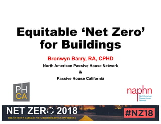 THE NATION’S LARGEST NET ZERO BUILDING CONFERENCE
Equitable ‘Net Zero’
for Buildings
Bronwyn Barry, RA, CPHD
North American Passive House Network
&
Passive House California
 