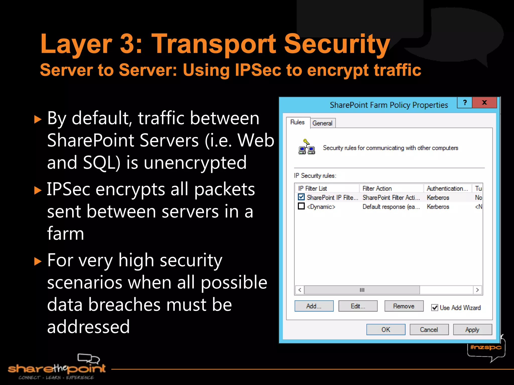  By default, traffic between
SharePoint Servers (i.e. Web
and SQL) is unencrypted
 IPSec encrypts all packets
sent between servers in a
farm
 For very high security
scenarios when all possible
data breaches must be
addressed
 