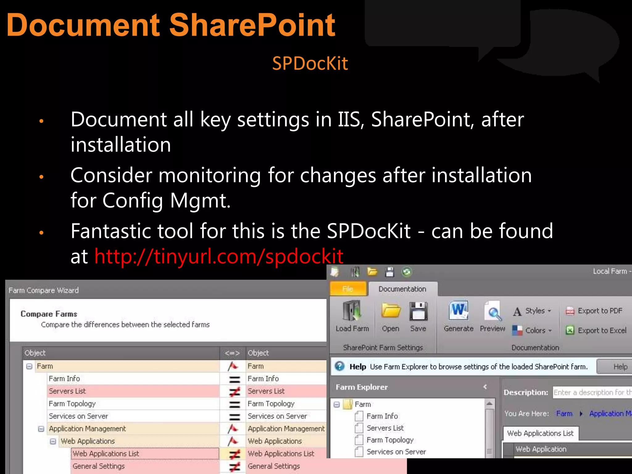 • Document all key settings in IIS, SharePoint, after
installation
• Consider monitoring for changes after installation
for Config Mgmt.
• Fantastic tool for this is the SPDocKit - can be found
at http://tinyurl.com/spdockit
SPDocKit
 