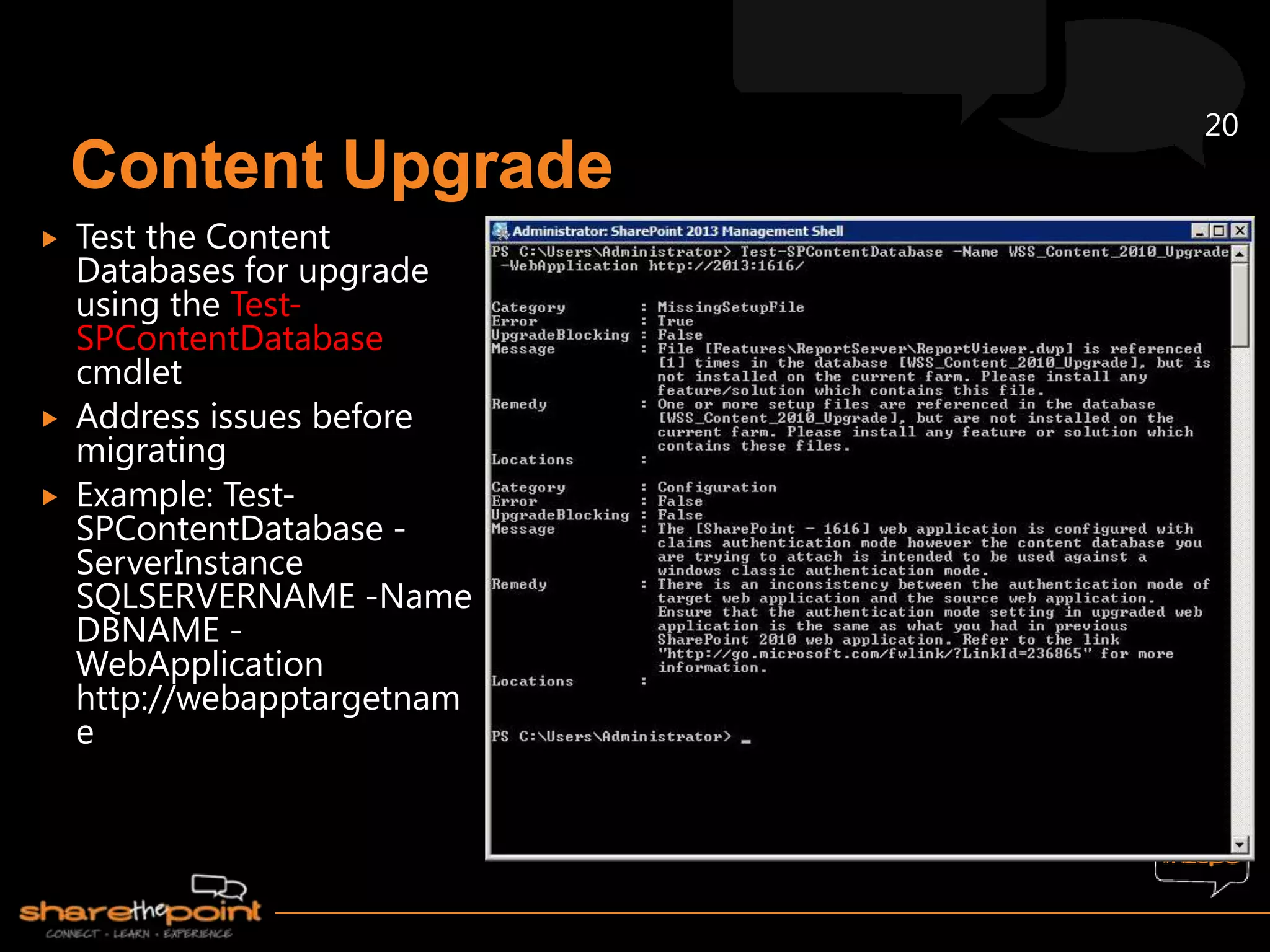 20


   Test the Content
    Databases for upgrade
    using the Test-
    SPContentDatabase
    cmdlet
   Address issues before
    migrating
   Example: Test-
    SPContentDatabase -
    ServerInstance
    SQLSERVERNAME -Name
    DBNAME -
    WebApplication
    http://webapptargetnam
    e
 