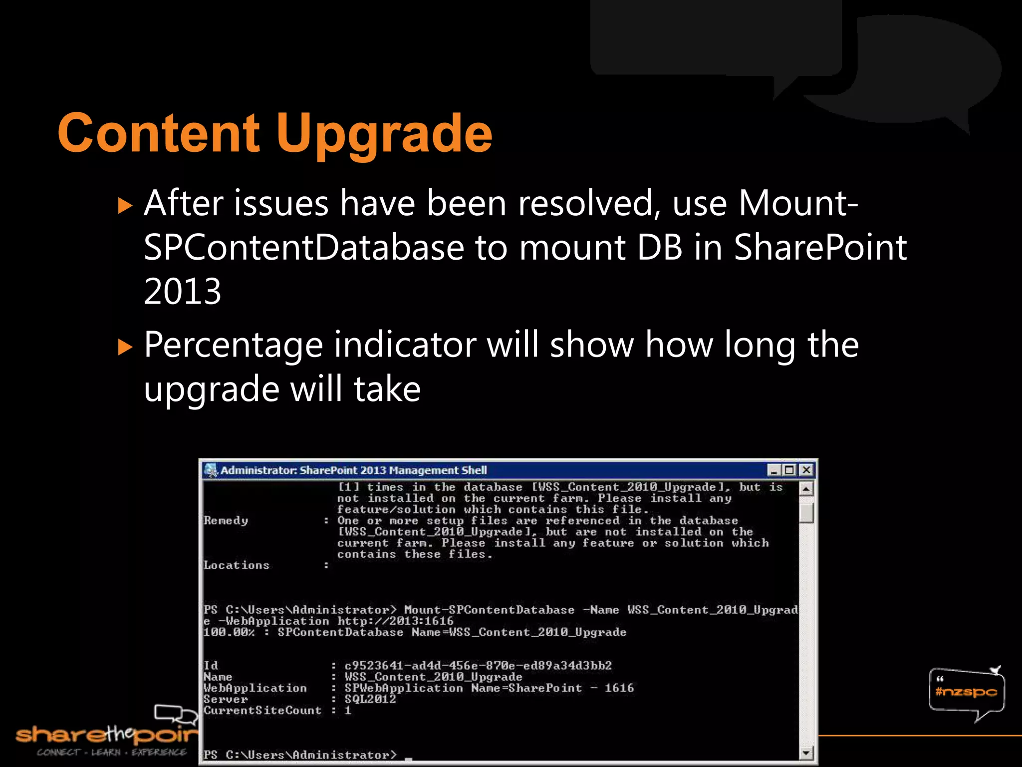  Afterissues have been resolved, use Mount-
  SPContentDatabase to mount DB in SharePoint
  2013
 Percentage indicator will show how long the
  upgrade will take
 