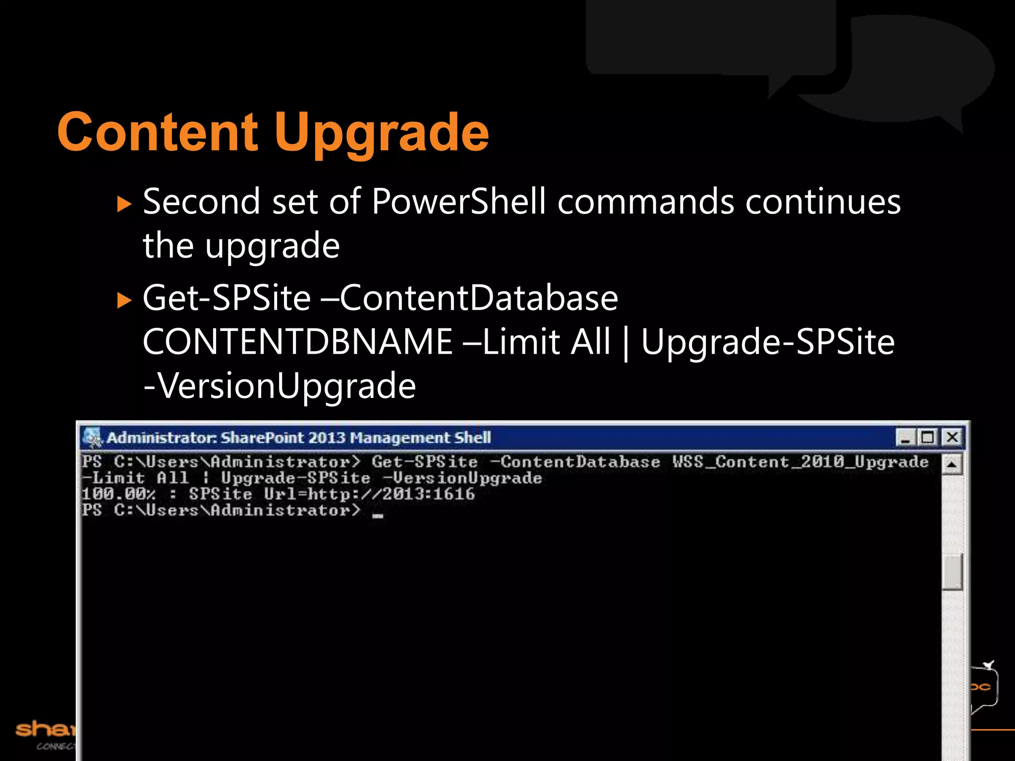  Second  set of PowerShell commands continues
  the upgrade
 Get-SPSite –ContentDatabase
  CONTENTDBNAME –Limit All | Upgrade-SPSite
  -VersionUpgrade
 