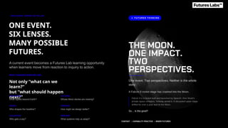 APPLICATION / CONTEXT AS THE LAB
ONE EVENT.
SIX LENSES.
MANY POSSIBLE
FUTURES.
A current event becomes a Futures Lab learning opportunity
when learners move from reaction to inquiry to action.
WHAT CHANGES WHEN WE ASK...
Not only “what can we
learn?”
but “what should happen
next?”
ECOLOGICAL
What ripples beyond Earth?
CULTURAL
Whose Moon stories are missing?
DIGITAL
Who shapes the headline?
CREATIVE
How might we design better?
COLLECTIVE
Who gets a say?
RESILIENT
What systems help us adapt?
CONTEXT → CAPABILITY PRACTICE → WISER FUTURES
 
