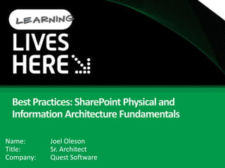 Best Practices: SharePoint Physical and Information Architecture Fundamentals Name:		Joel Oleson Title:		Sr. Architect Company:	Quest Software 