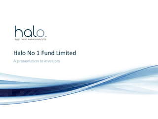 Halo No 1 Fund Limited A presentation to investors  