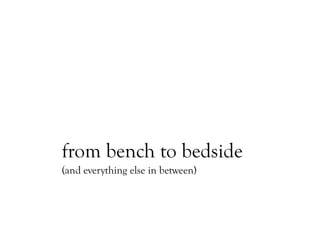 from bench to bedside
(and everything else in between)
 