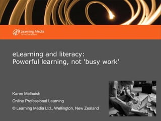 eLearning and literacy:  Powerful learning, not 'busy work' Karen Melhuish Online Professional Learning © Learning Media Ltd., Wellington, New Zealand 