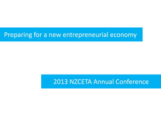 Preparing for a new entrepreneurial economy
2013 NZCETA Annual Conference
 