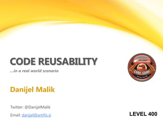 CODE REUSABILITY
…in a real world scenario



Danijel Malik

Twitter: @DanijelMalik
Email: danijel@artifis.si   LEVEL 400
 