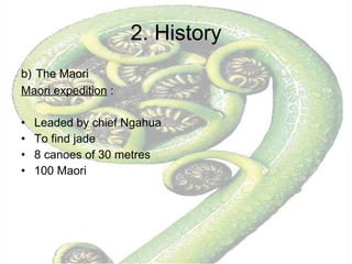 2. History b)   The Maori  Maori expedition  : Leaded by chief Ngahua To find jade 8 canoes of 30 metres 100 Maori 