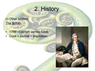 2. History  c) Other settlers  The British:   1769 : Captain James Cook Cook’s journal = inspiration  