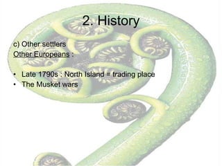 2. History c) Other settlers  Other Europeans  :  Late 1790s : North Island = trading place The Musket wars 